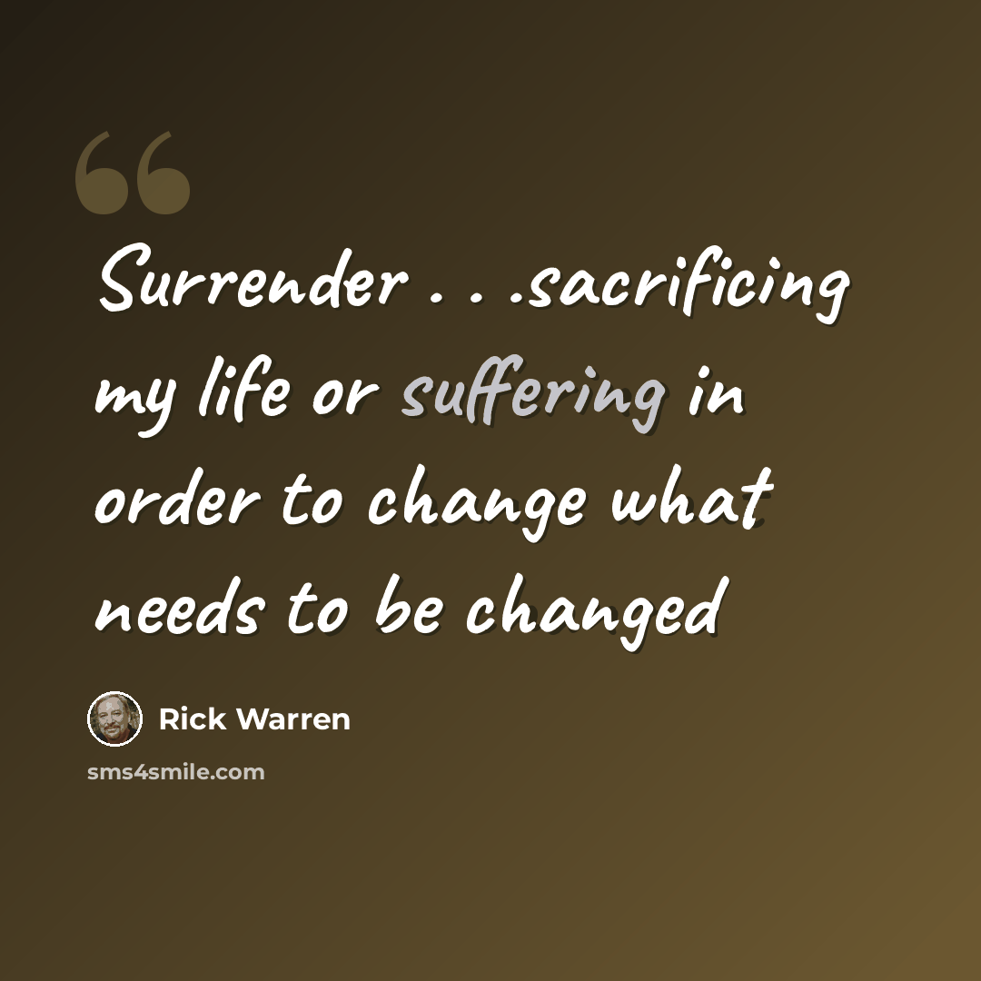 “Surrender . . .sacrificing my life or suffering in order to change what needs to be changed” quote by Rick Warren