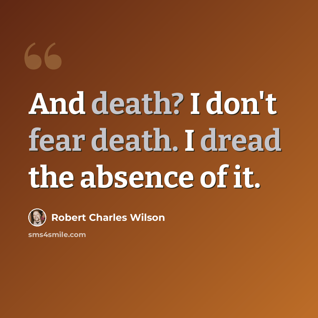 “And death? I don't fear death. I dread the absence of it.” quote by Robert Charles Wilson