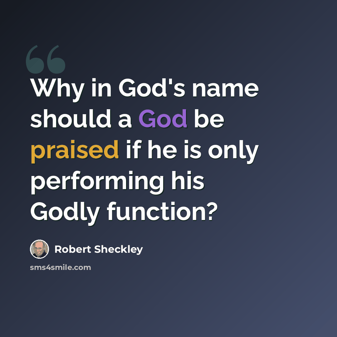 “Why in God's name should a God be praised if he is only performing his Godly function?” quote by Robert Sheckley