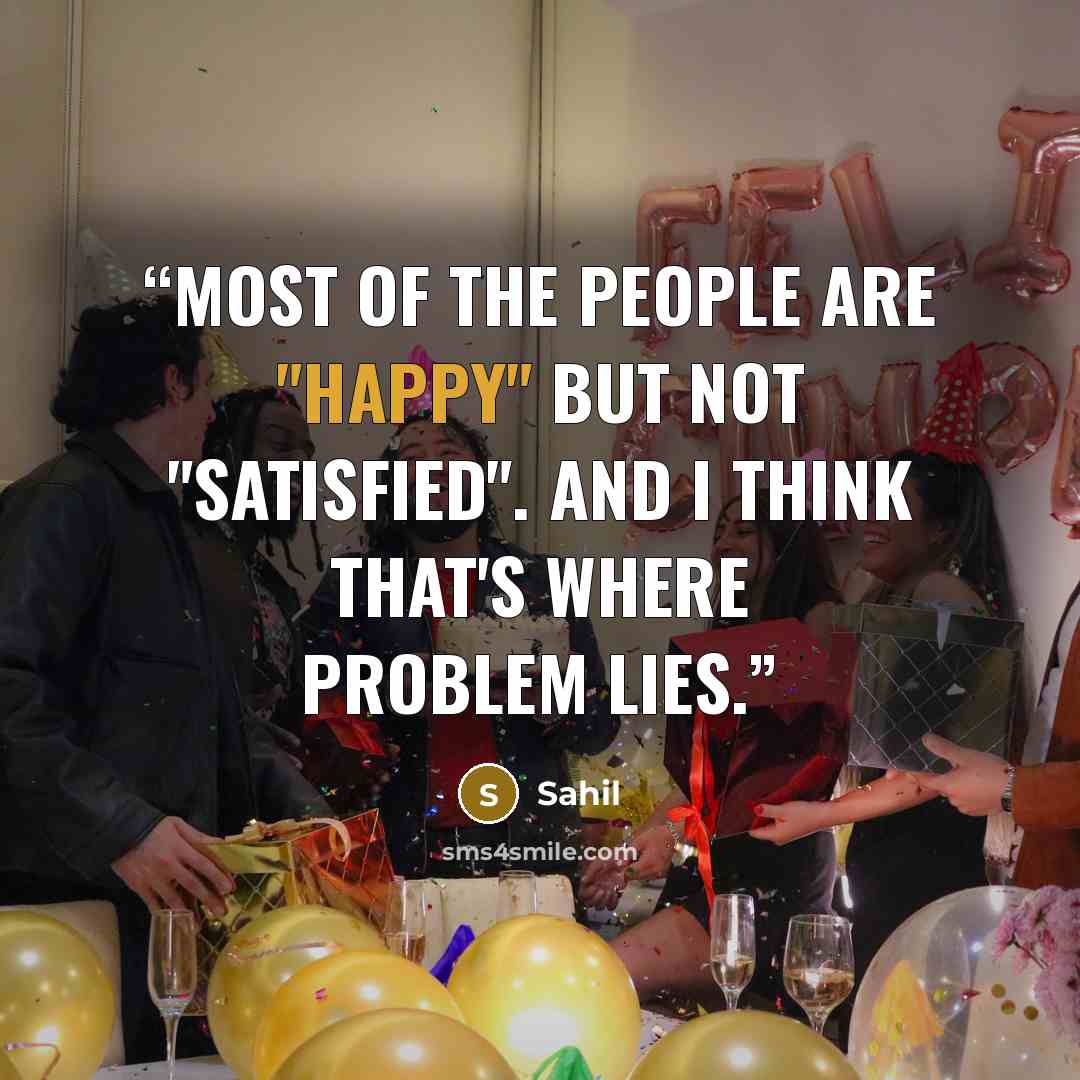“Most of the people are "Happy" but not "Satisfied". And I think that's where problem lies.” quote by Sahil