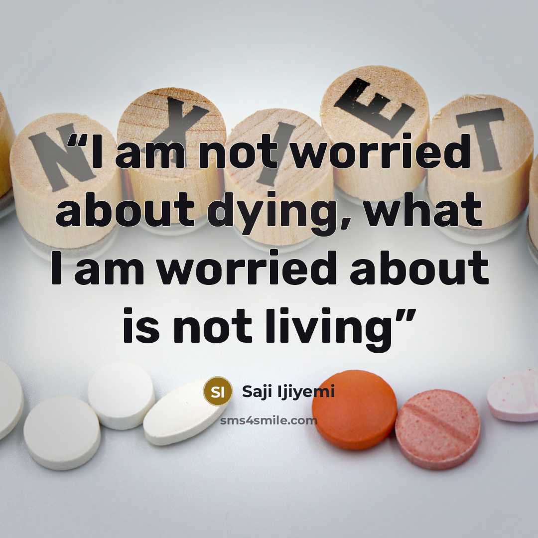 “I am not worried about dying, what I am worried about is not living” quote by Saji Ijiyemi
