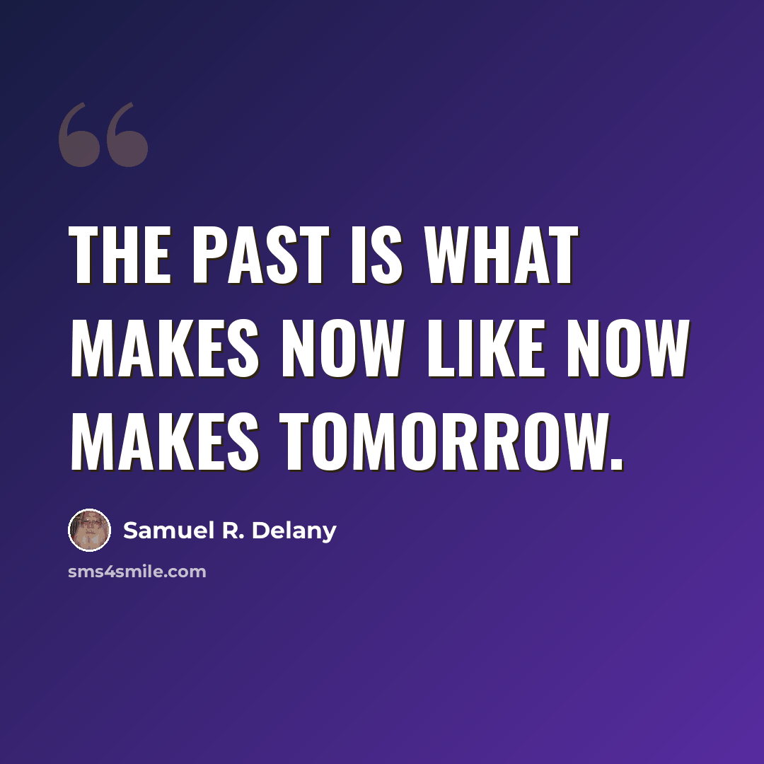 “The past is what makes now like now makes tomorrow.” quote by Samuel R. Delany