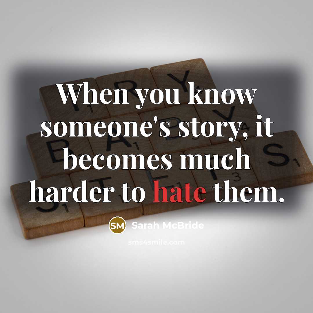 “When you know someone's story, it becomes much harder to hate them.” quote by Sarah McBride