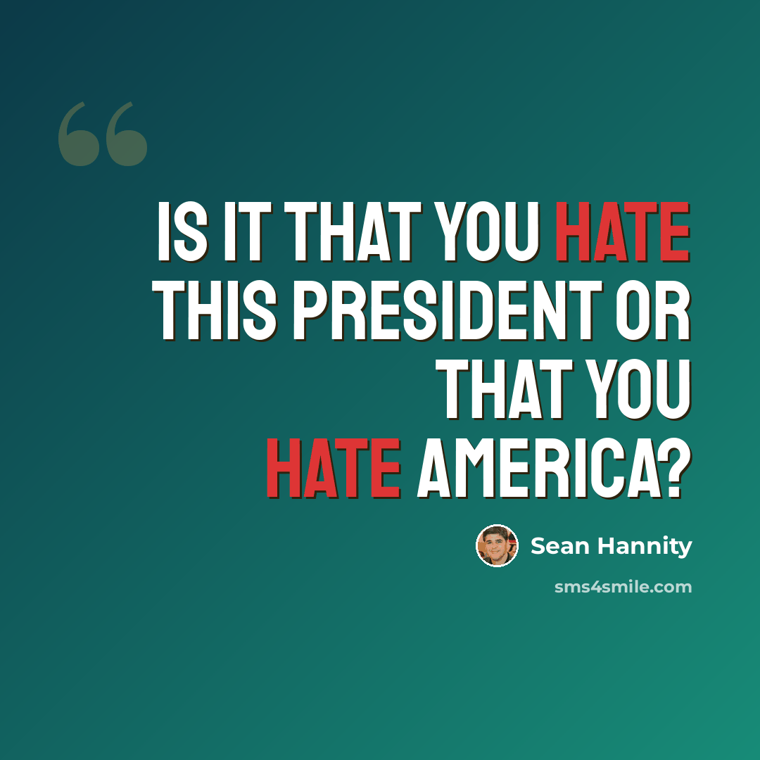 “Is it that you hate this president or that you hate America?” quote by Sean Hannity