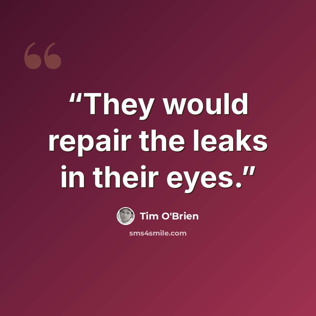 “They would repair the leaks in their eyes.” quote by Tim O'Brien