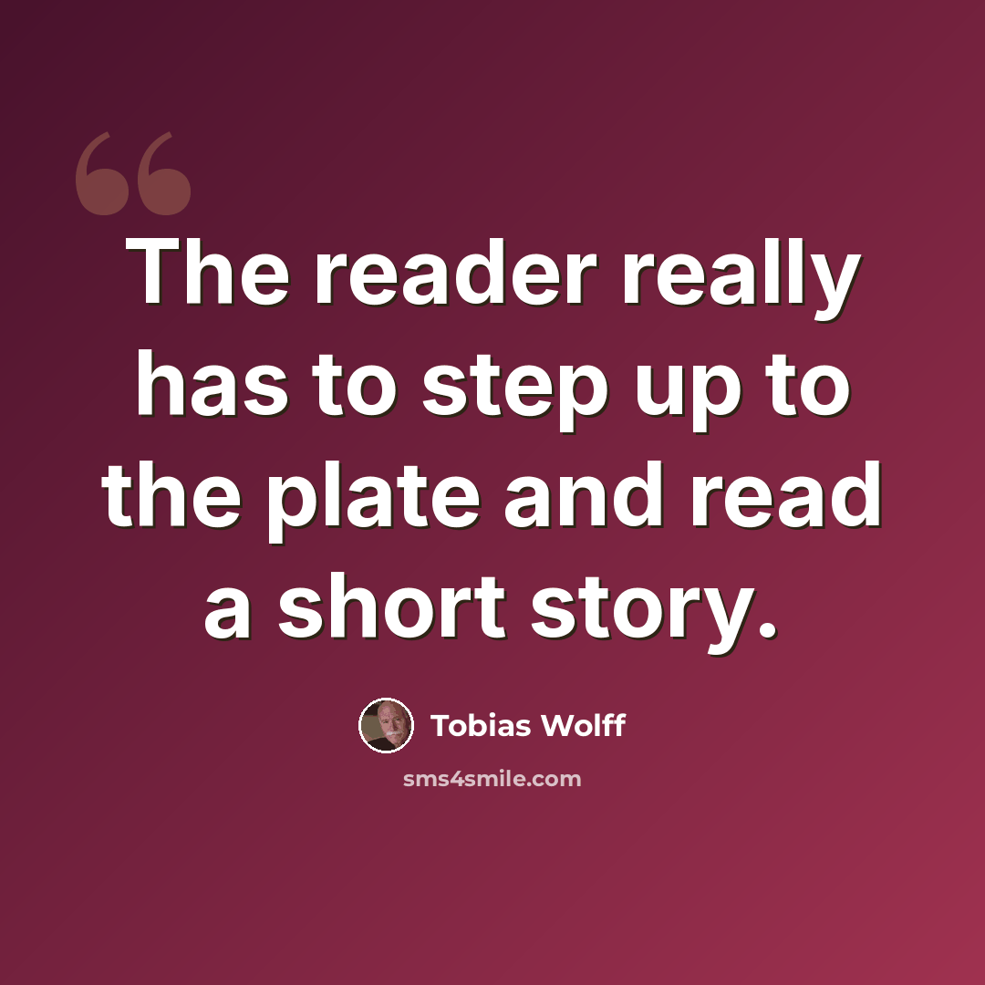 “The reader really has to step up to the plate and read a short story.” quote by Tobias Wolff
