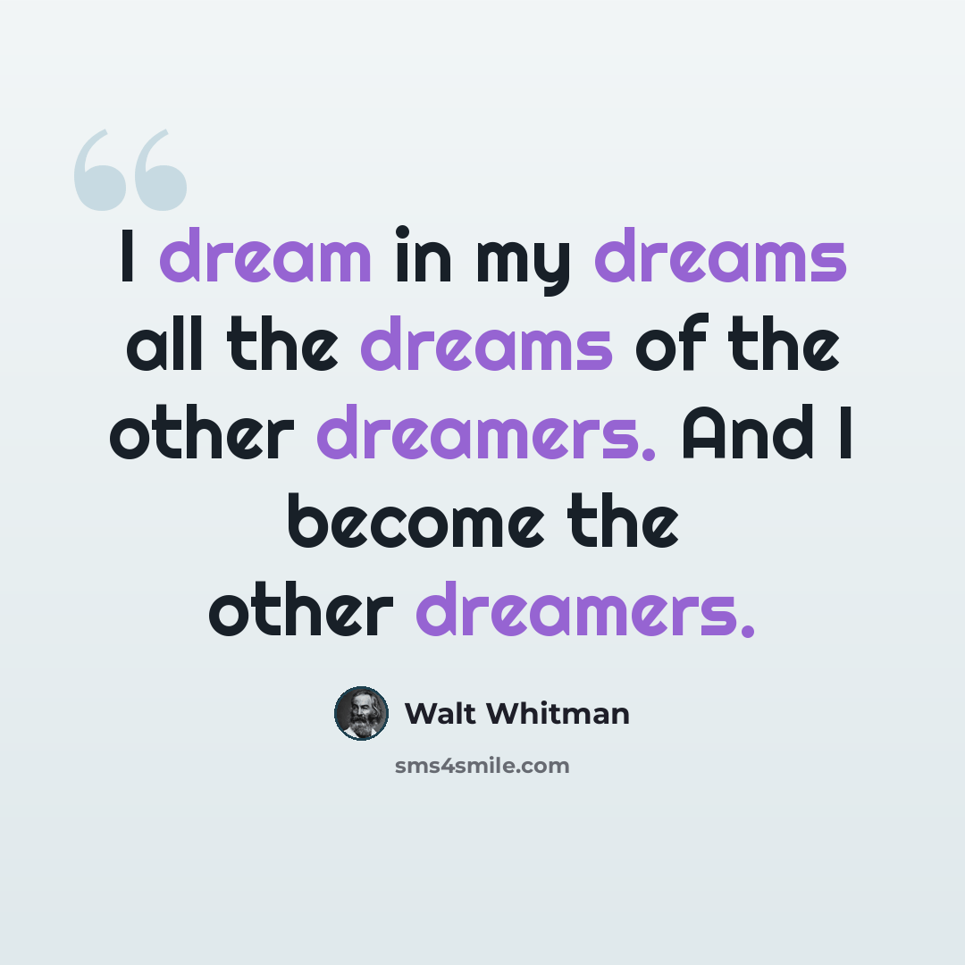 “I dream in my dreams all the dreams of the other dreamers. And I become the other dreamers.” quote by Walt Whitman
