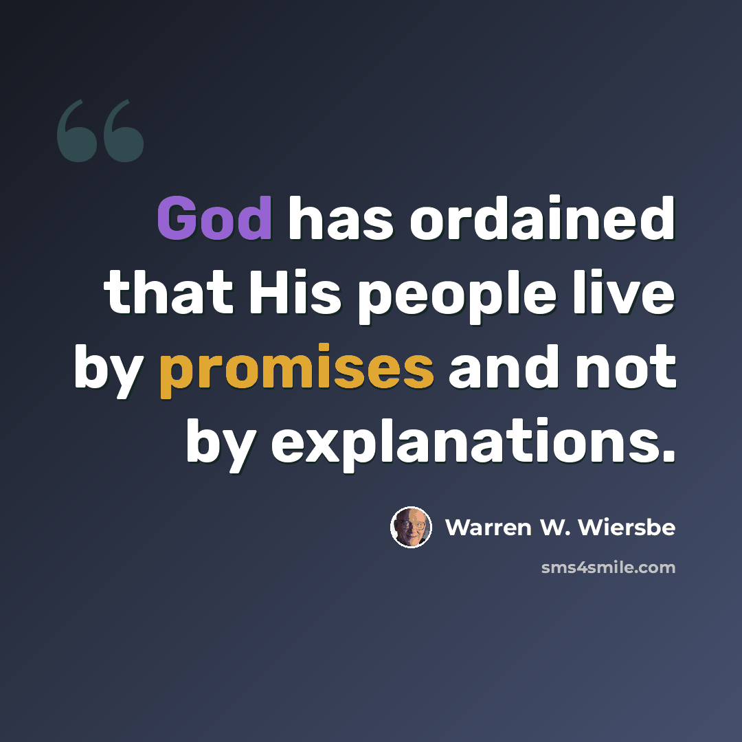 “God has ordained that His people live by promises and not by explanations.” quote by Warren W. Wiersbe