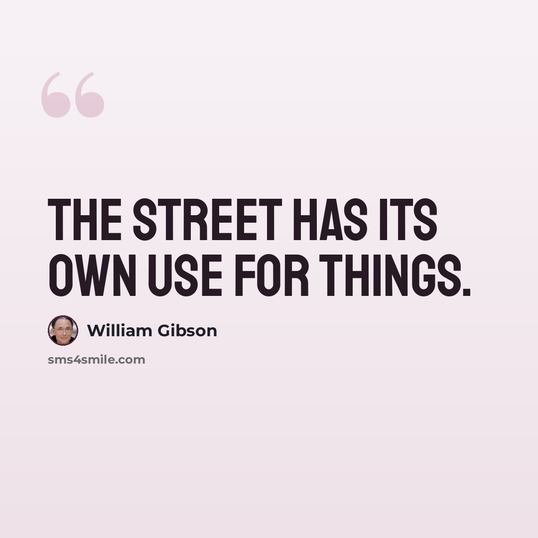 “The street has its own use for things.” quote by William Gibson