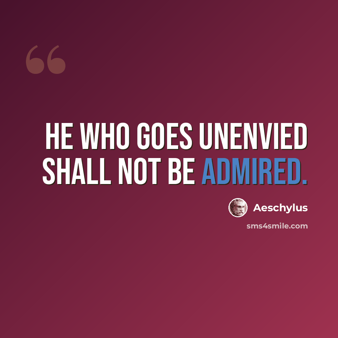 “He who goes unenvied shall not be admired.” quote by Aeschylus