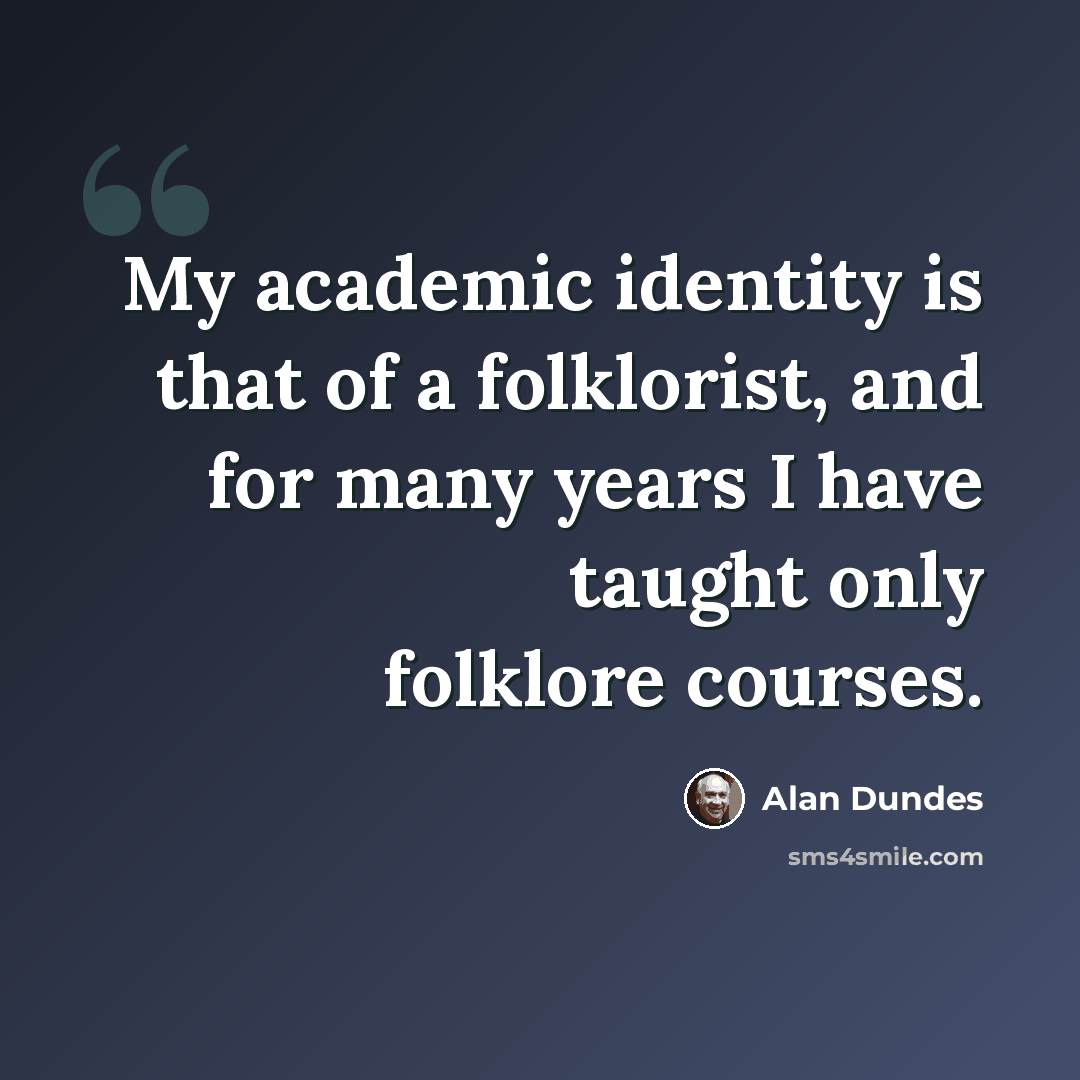 “My academic identity is that of a folklorist, and for many years I have taught only folklore courses.” quote by Alan Dundes