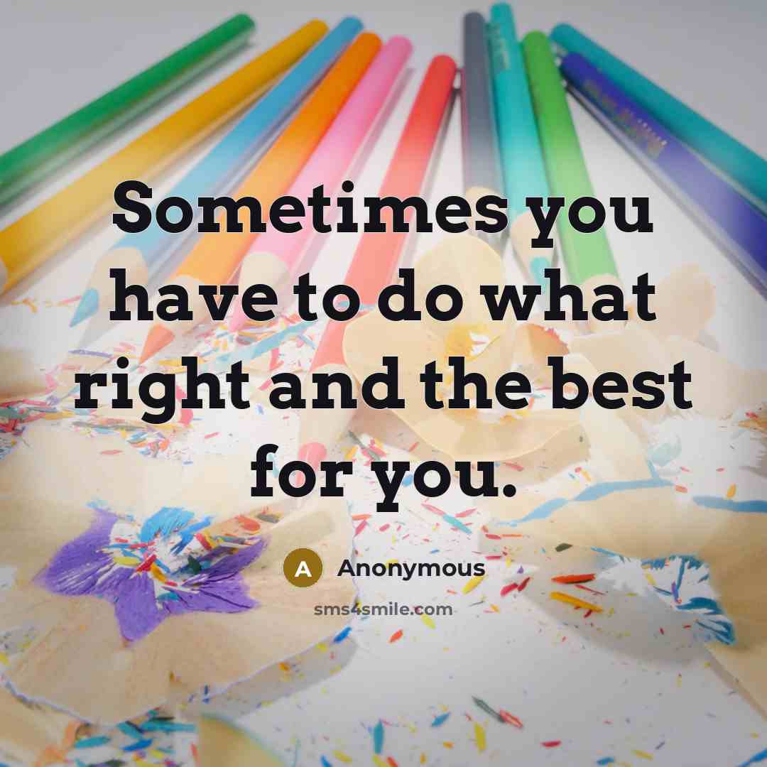 “Sometimes you have to do what right and the best for you.” quote by Anonymous