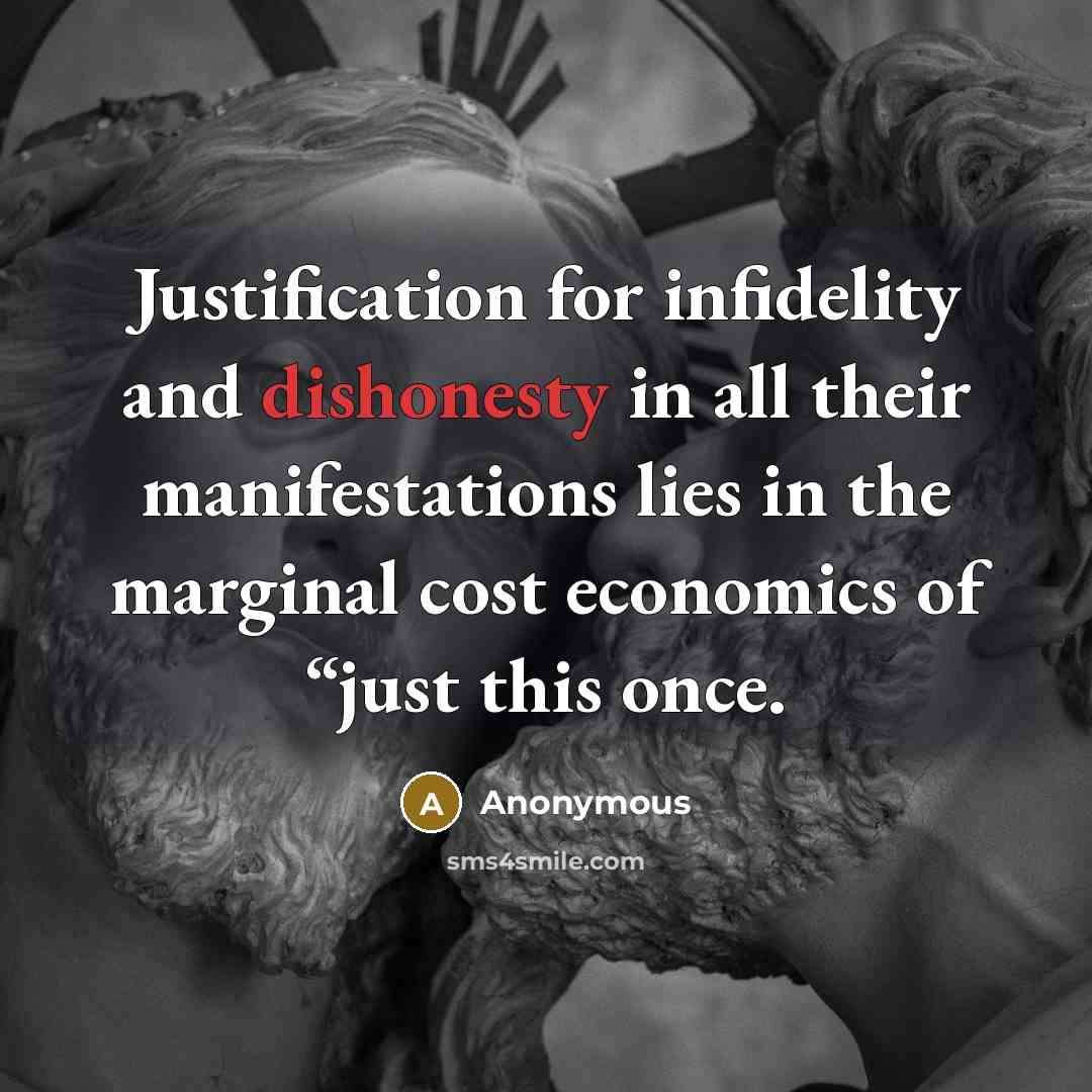 “Justification for infidelity and dishonesty in all their manifestations lies in the marginal cost economics of “just this once.” quote by Anonymous