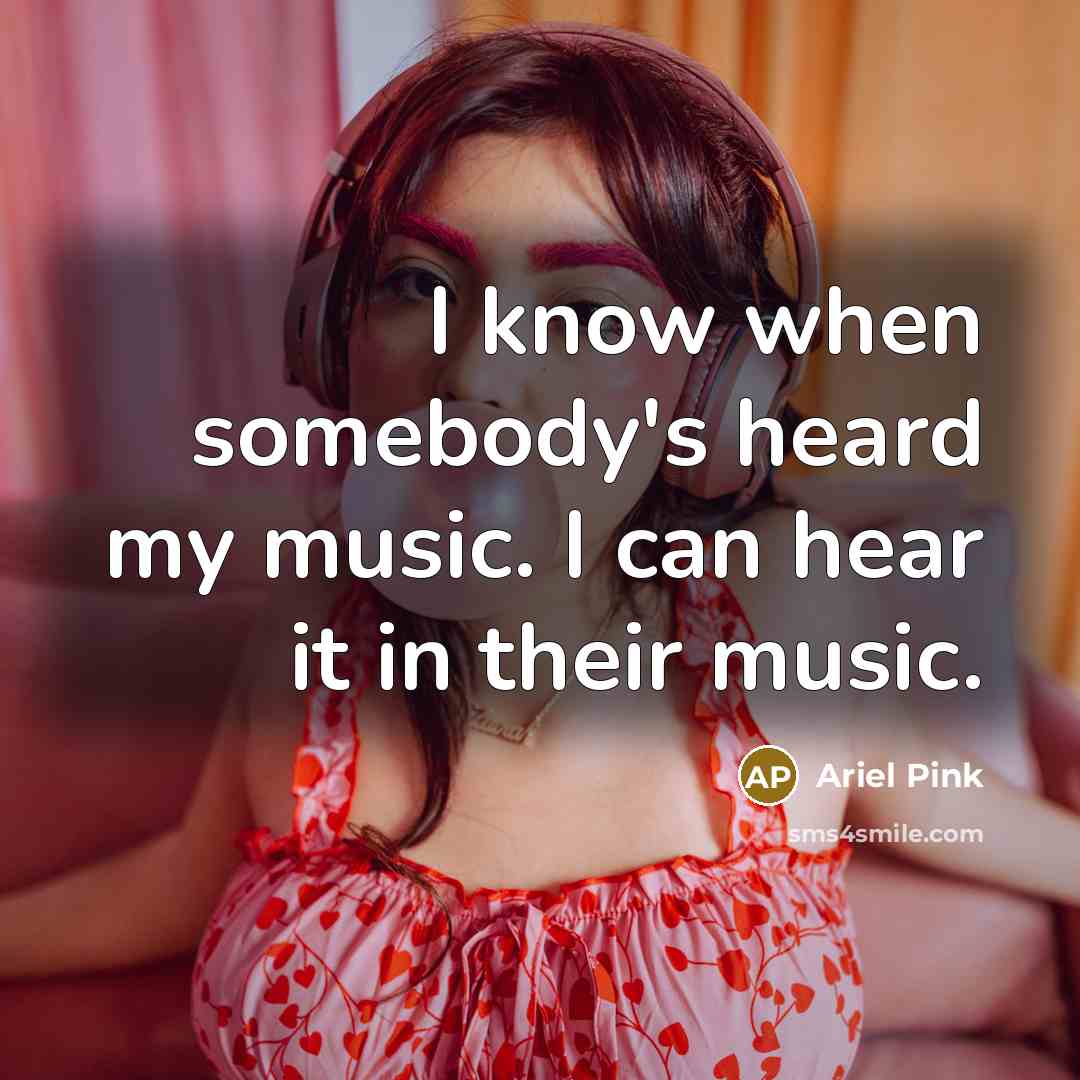 “I know when somebody's heard my music. I can hear it in their music.” quote by Ariel Pink