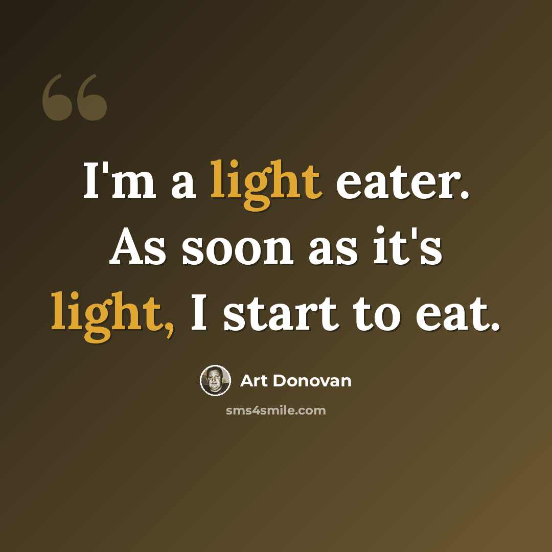“I'm a light eater. As soon as it's light, I start to eat.” quote by Art Donovan