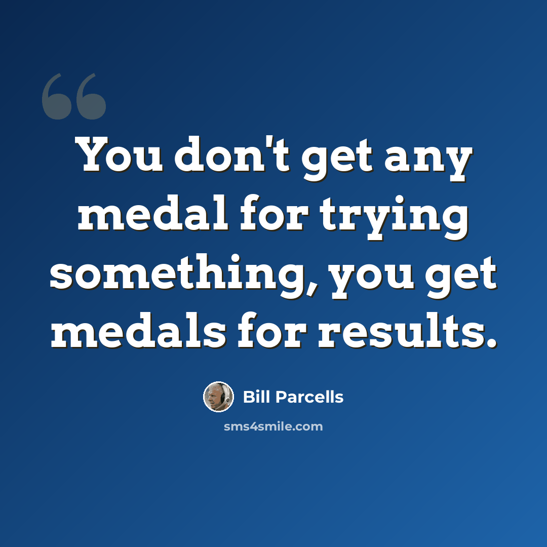 “You don't get any medal for trying something, you get medals for results.” quote by Bill Parcells