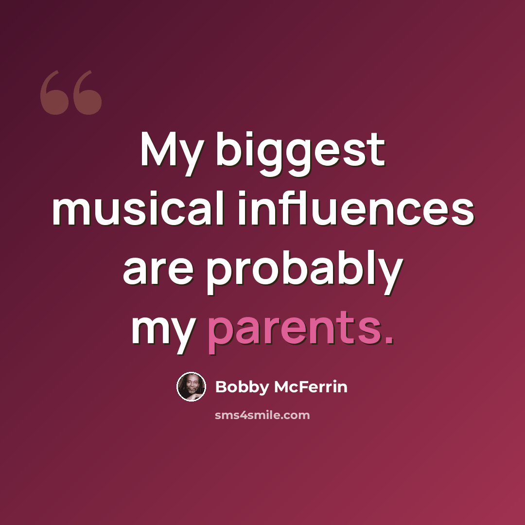 “My biggest musical influences are probably my parents.” quote by Bobby McFerrin