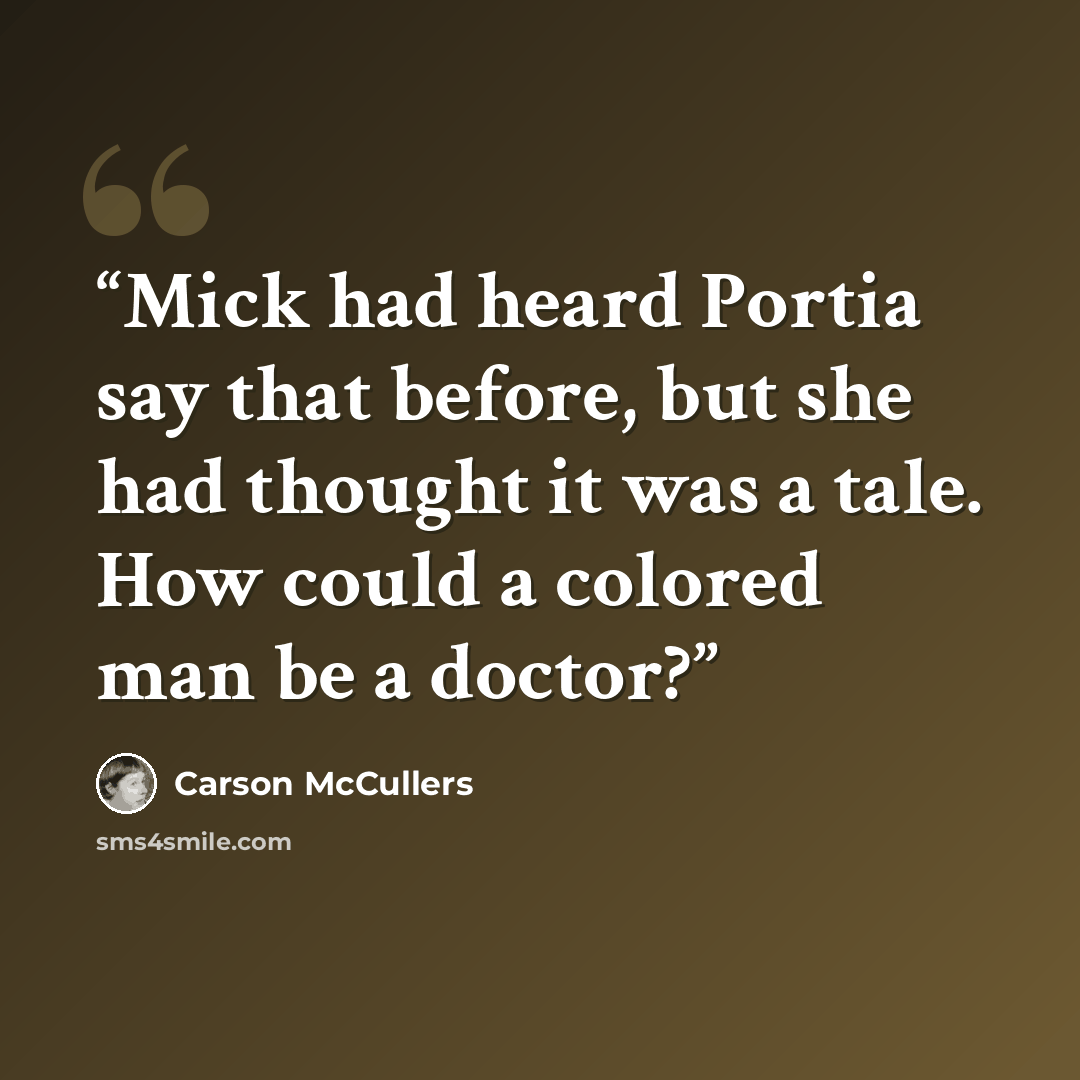 “Mick had heard Portia say that before, but she had thought it was a tale. How could a colored man be a doctor?” quote by Carson McCullers