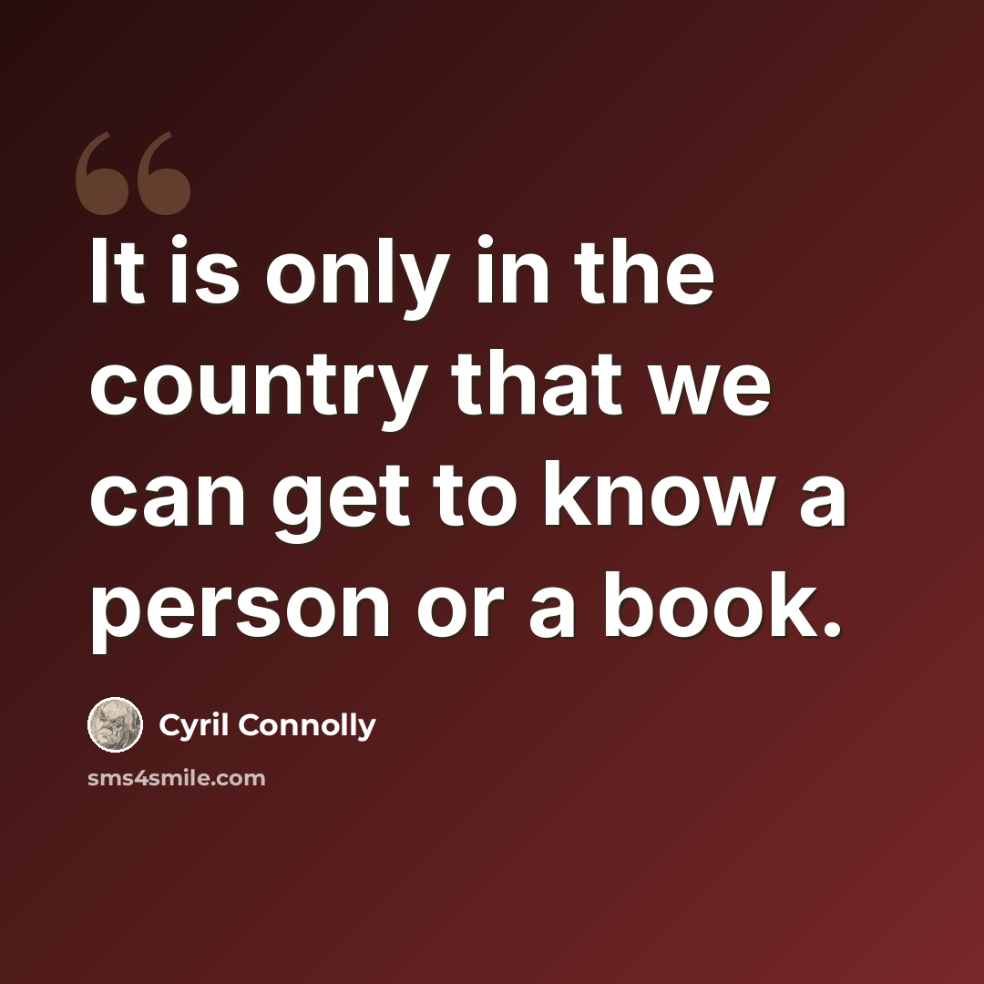 “It is only in the country that we can get to know a person or a book.” quote by Cyril Connolly