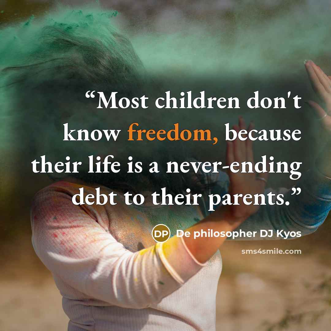 “Most children don't know freedom, because their life is a never-ending debt to their parents.” quote by De philosopher DJ Kyos