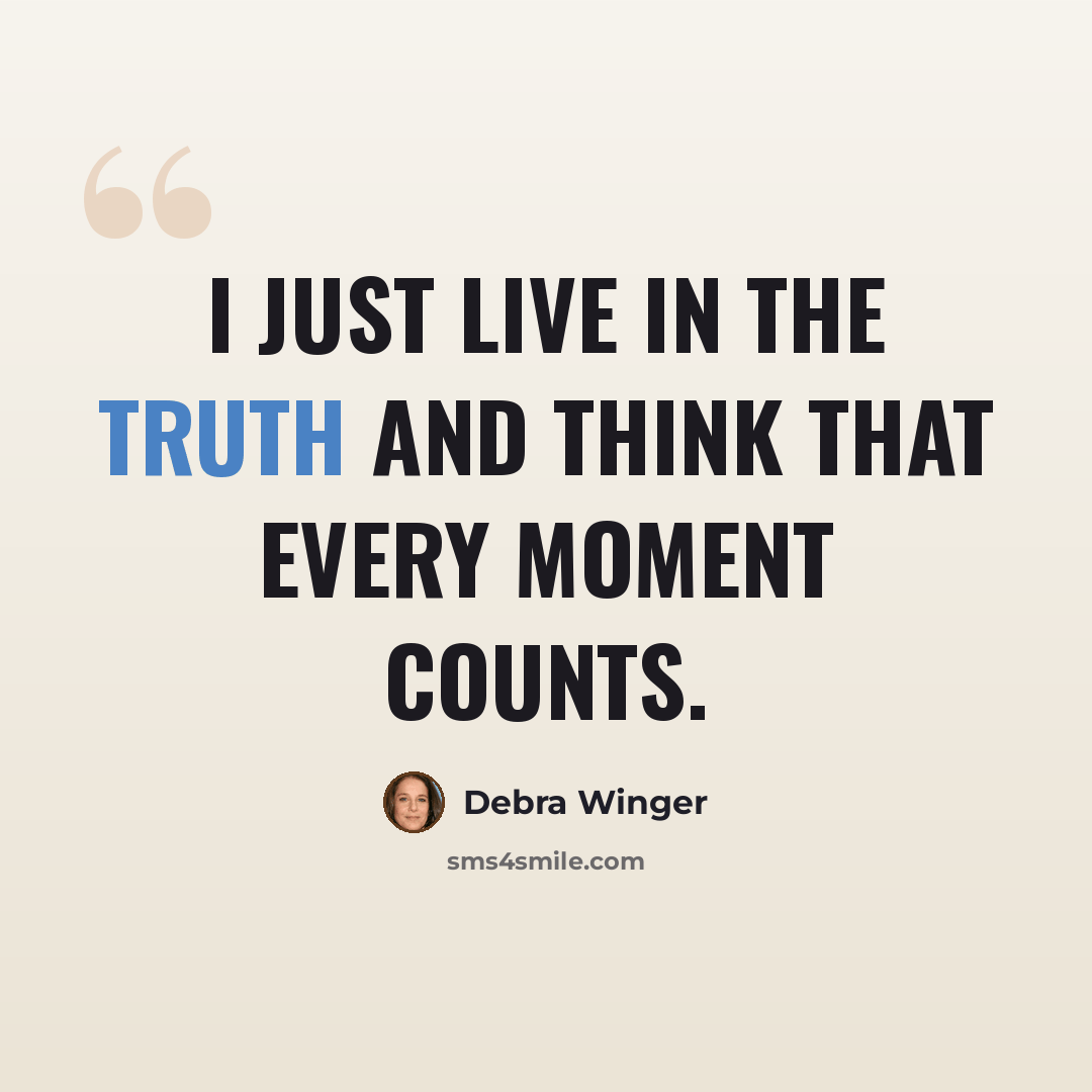 “I just live in the truth and think that every moment counts.” quote by Debra Winger