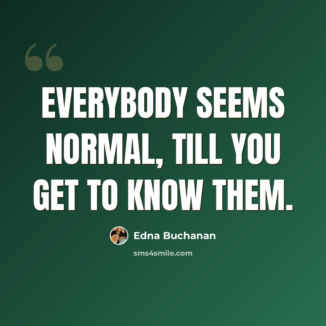 “Everybody seems normal, till you get to know them.” quote by Edna Buchanan
