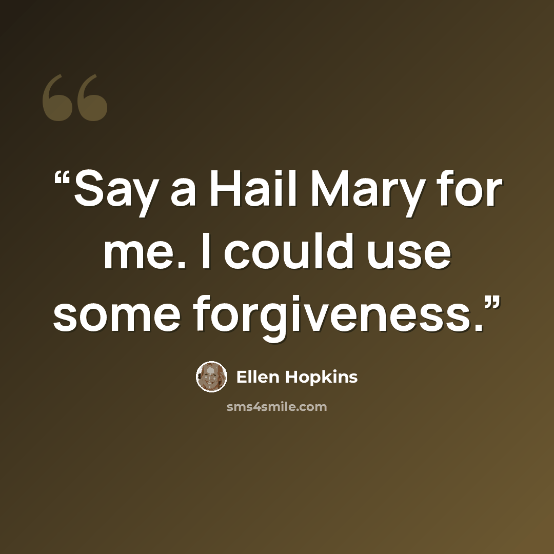 “Say a Hail Mary for me. I could use some forgiveness.” quote by Ellen Hopkins