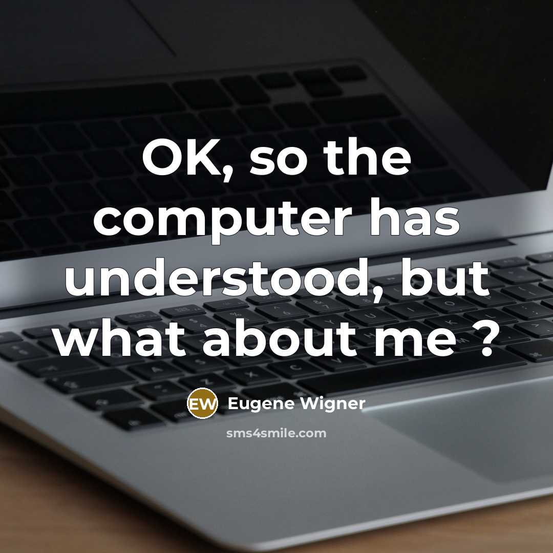 “OK, so the computer has understood, but what about me ?” quote by Eugene Wigner