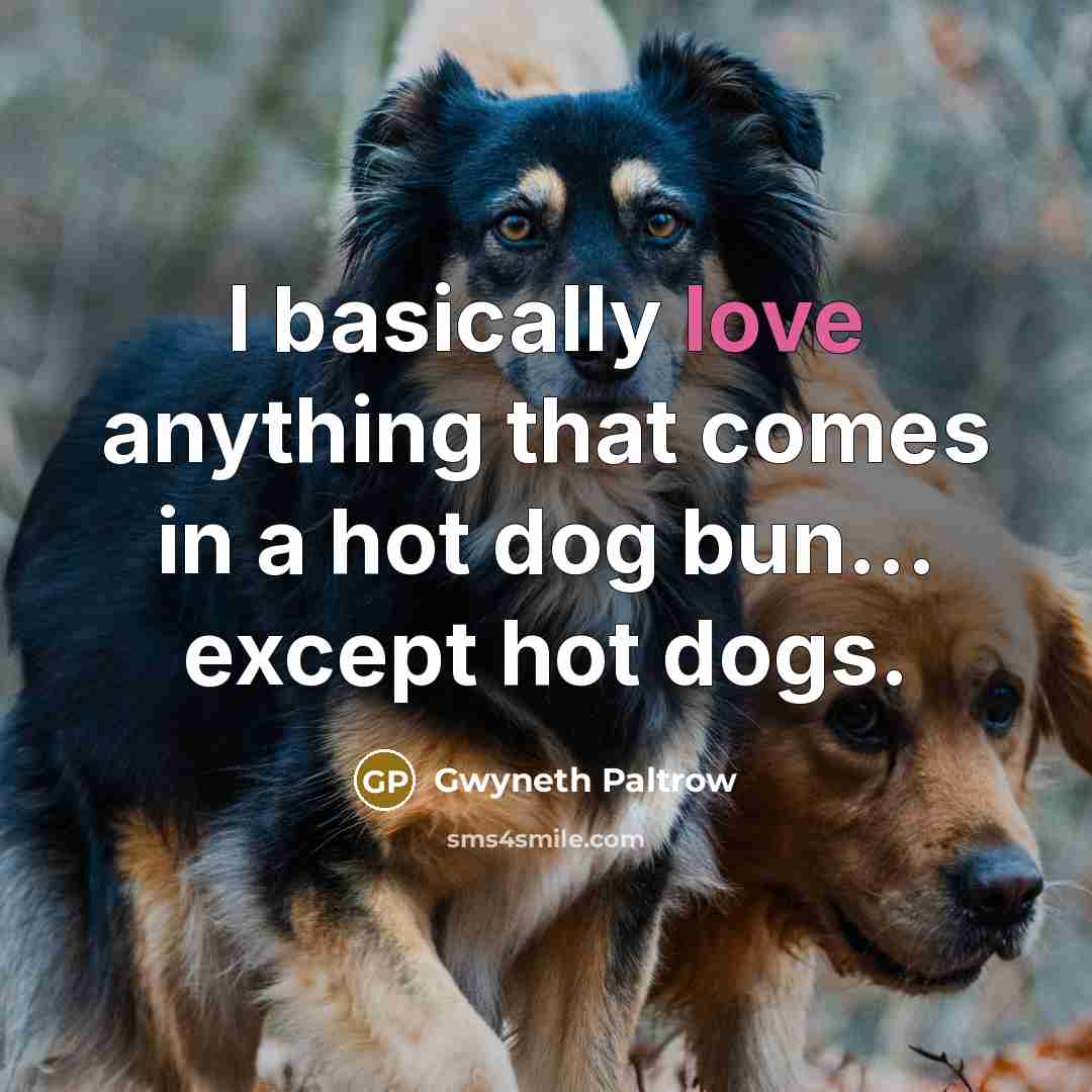 “I basically love anything that comes in a hot dog bun... except hot dogs.” quote by Gwyneth Paltrow