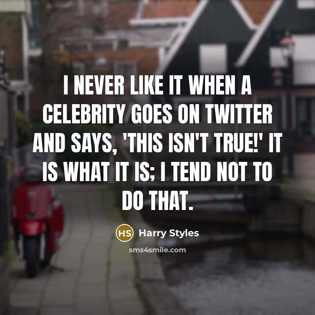 “I never like it when a celebrity goes on Twitter and says, 'This isn't true!' It is what it is; I tend not to do that.” quote by Harry Styles