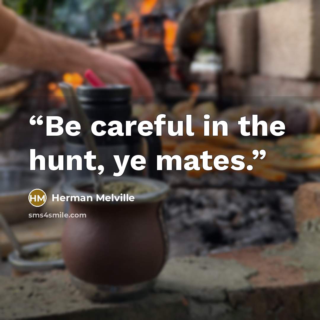 “Be careful in the hunt, ye mates.” quote by Herman Melville