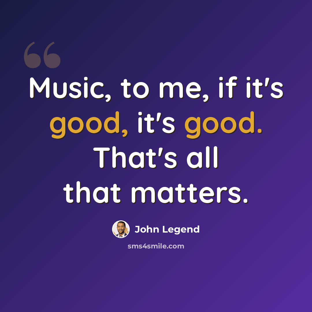 “Music, to me, if it's good, it's good. That's all that matters.” quote by John Legend