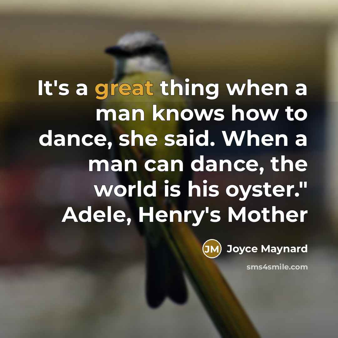 “It's a great thing when a man knows how to dance, she said. When a man can dance, the world is his oyster." Adele, Henry's Mother” quote by Joyce Maynard