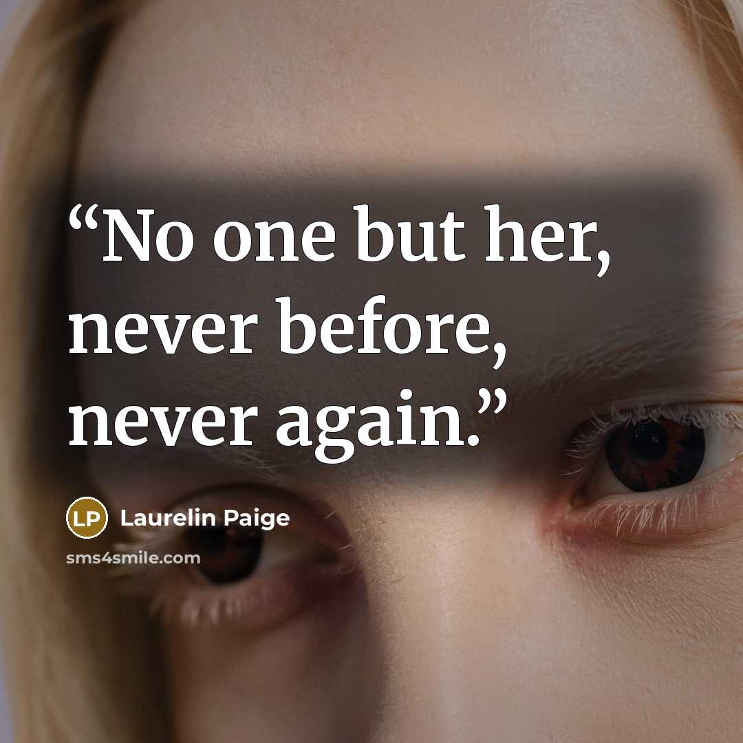 “No one but her, never before, never again.” quote by Laurelin Paige