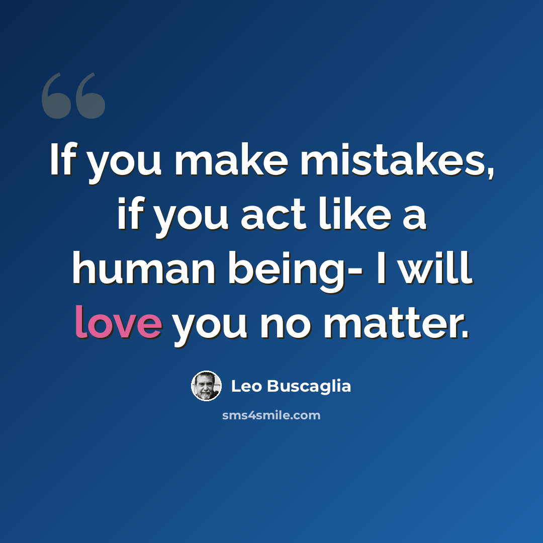 “If you make mistakes, if you act like a human being- I will love you no matter.” quote by Leo Buscaglia
