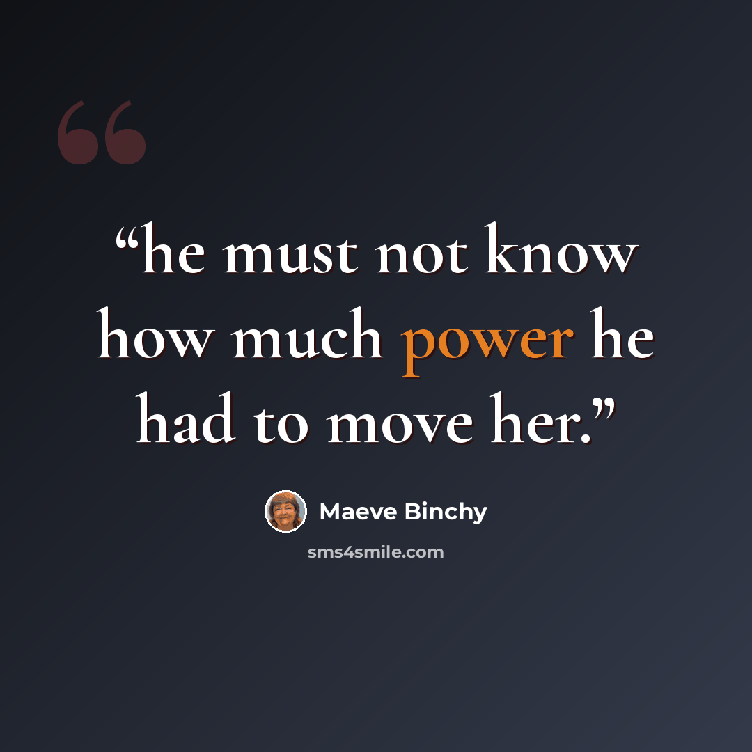 “he must not know how much power he had to move her.” quote by Maeve Binchy