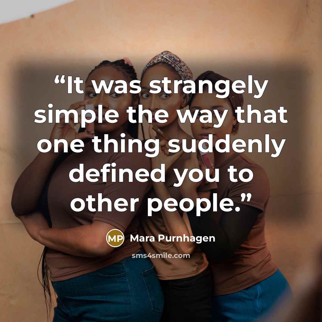 “It was strangely simple the way that one thing suddenly defined you to other people.” quote by Mara Purnhagen