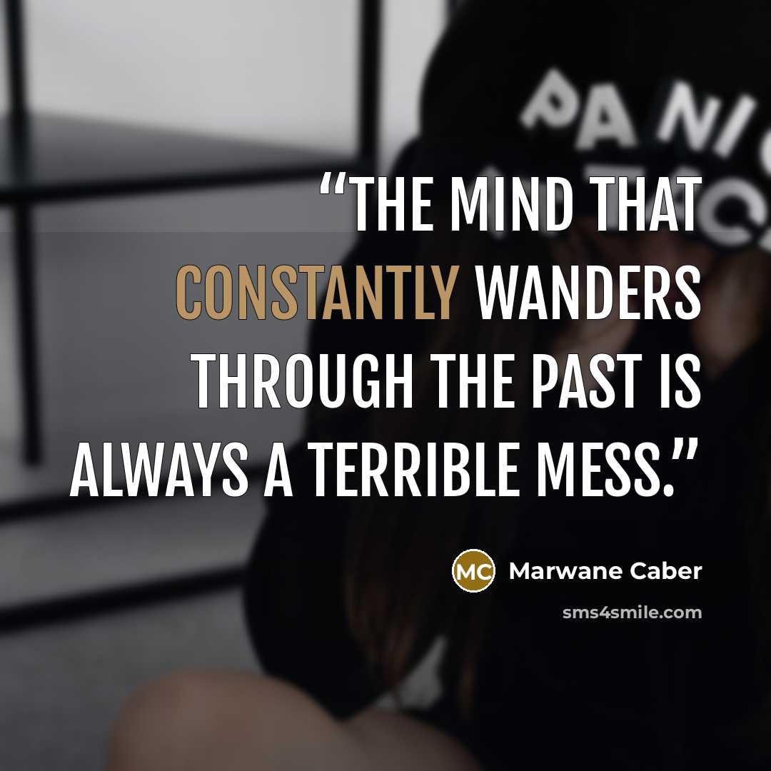 “The mind that constantly wanders through the past is always a terrible mess.” quote by Marwane Caber