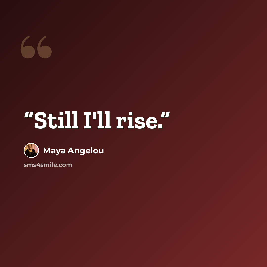 “Still I'll rise.” quote by Maya Angelou