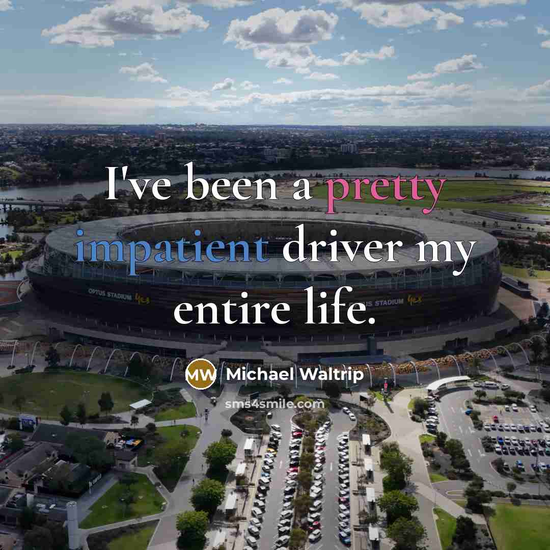 “I've been a pretty impatient driver my entire life.” quote by Michael Waltrip