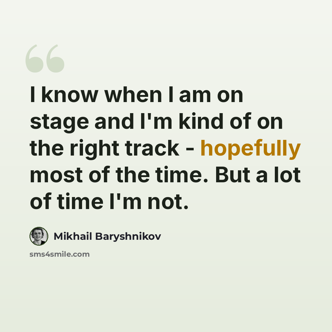 “I know when I am on stage and I'm kind of on the right track - hopefully most of the time. But a lot of time I'm not.” quote by Mikhail Baryshnikov