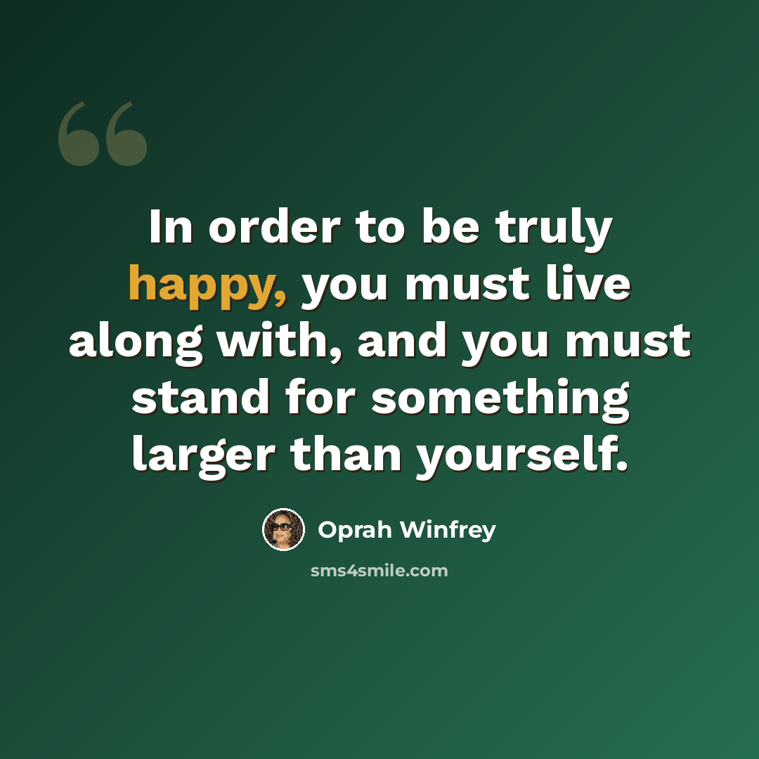 “In order to be truly happy, you must live along with, and you must stand for something larger than yourself.” quote by Oprah Winfrey