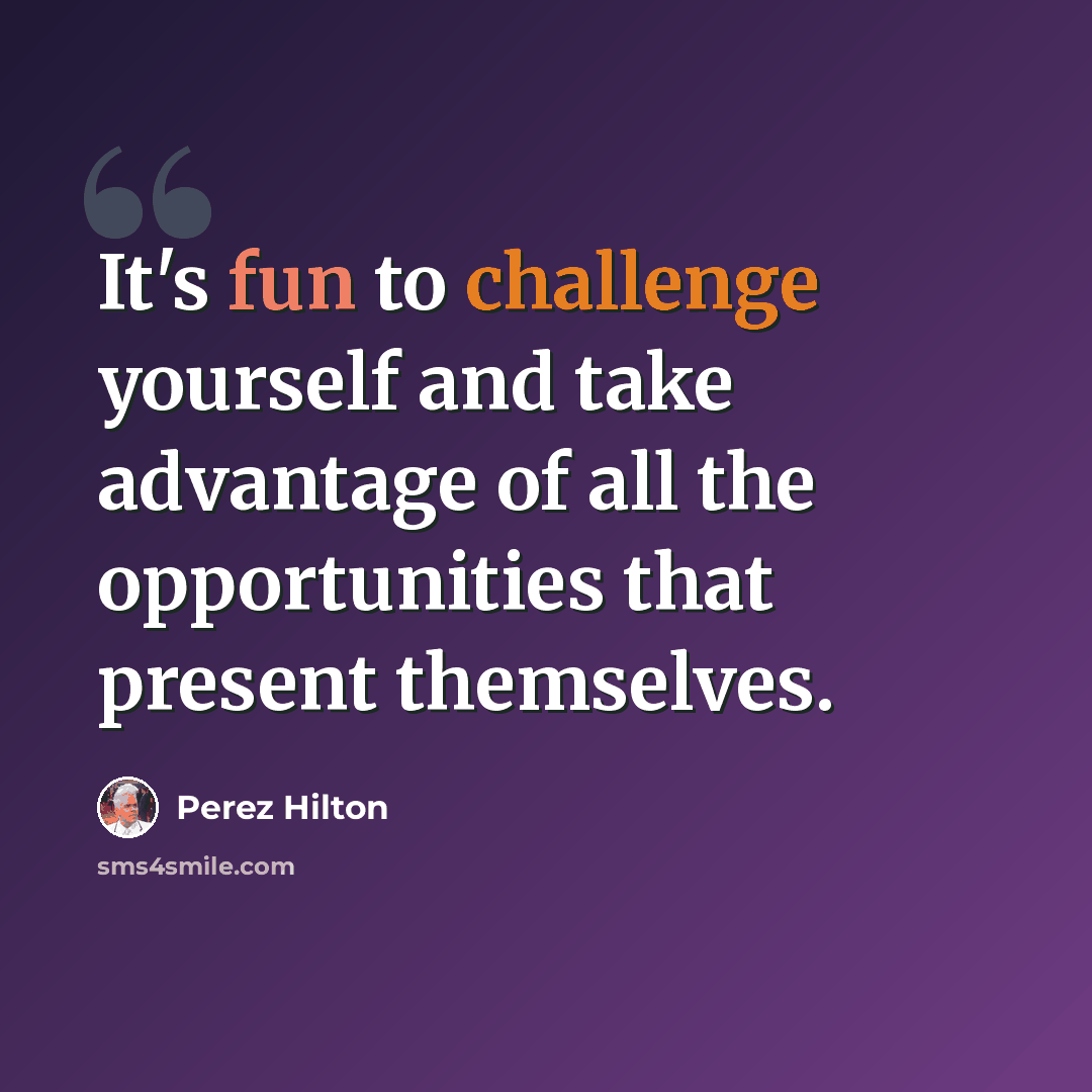 “It's fun to challenge yourself and take advantage of all the opportunities that present themselves.” quote by Perez Hilton