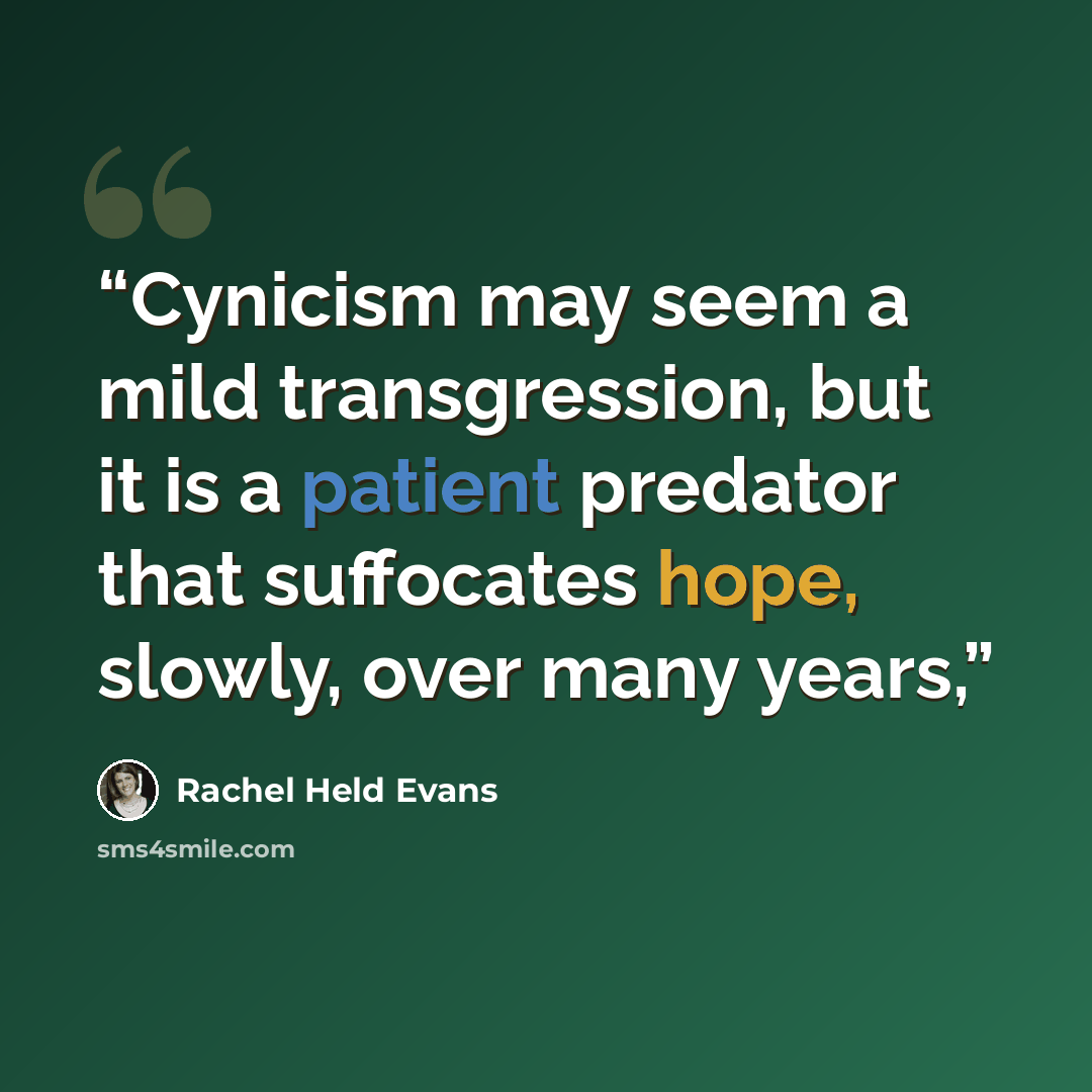 “Cynicism may seem a mild transgression, but it is a patient predator that suffocates hope, slowly, over many years,” quote by Rachel Held Evans