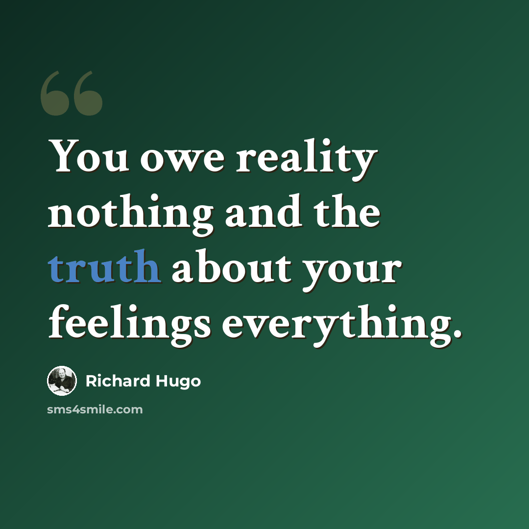 “You owe reality nothing and the truth about your feelings everything.” quote by Richard Hugo