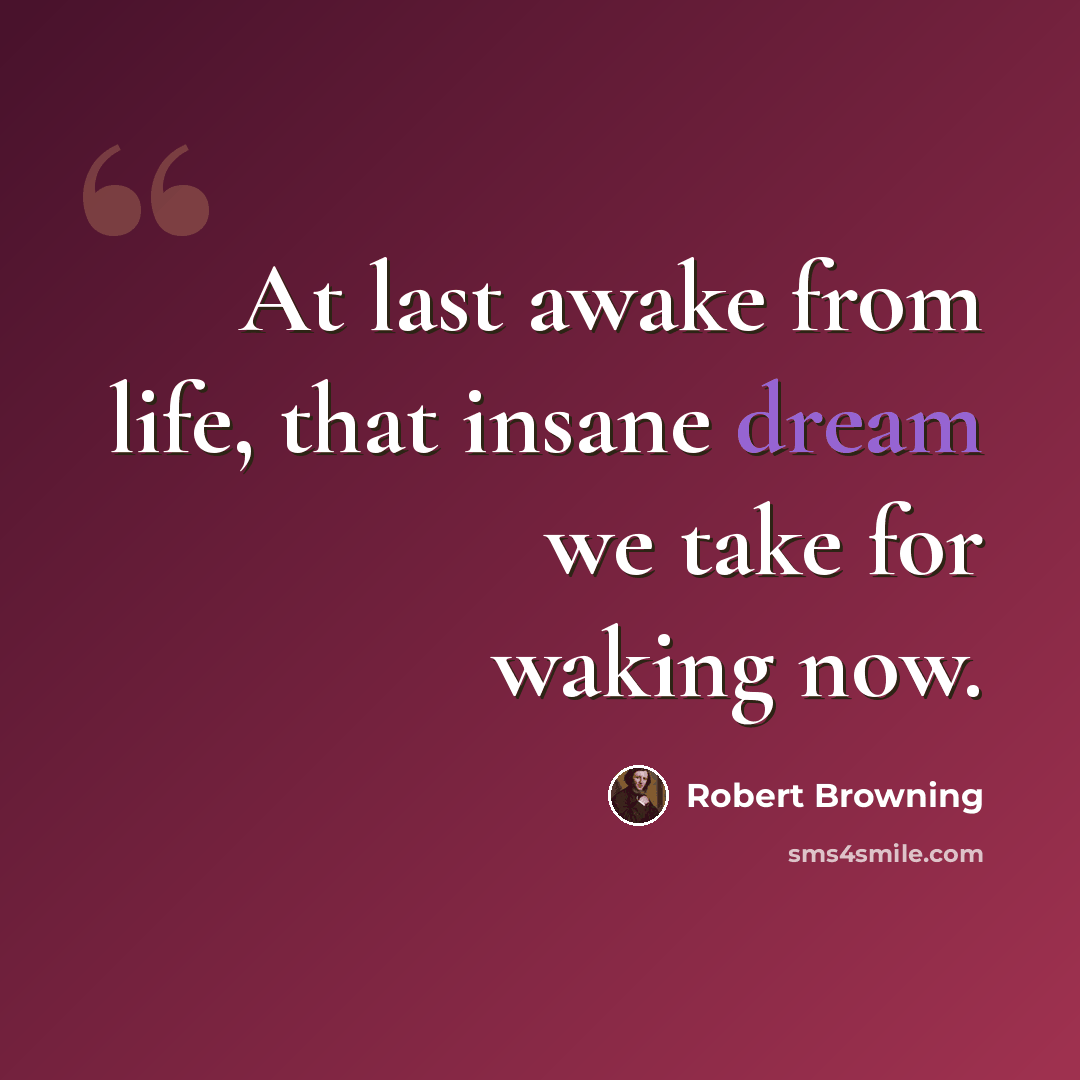 “At last awake from life, that insane dream we take for waking now.” quote by Robert Browning