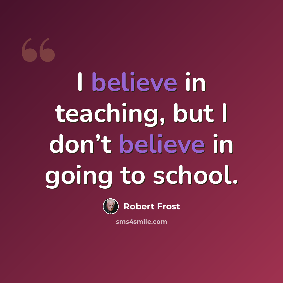“I believe in teaching, but I don’t believe in going to school.” quote by Robert Frost