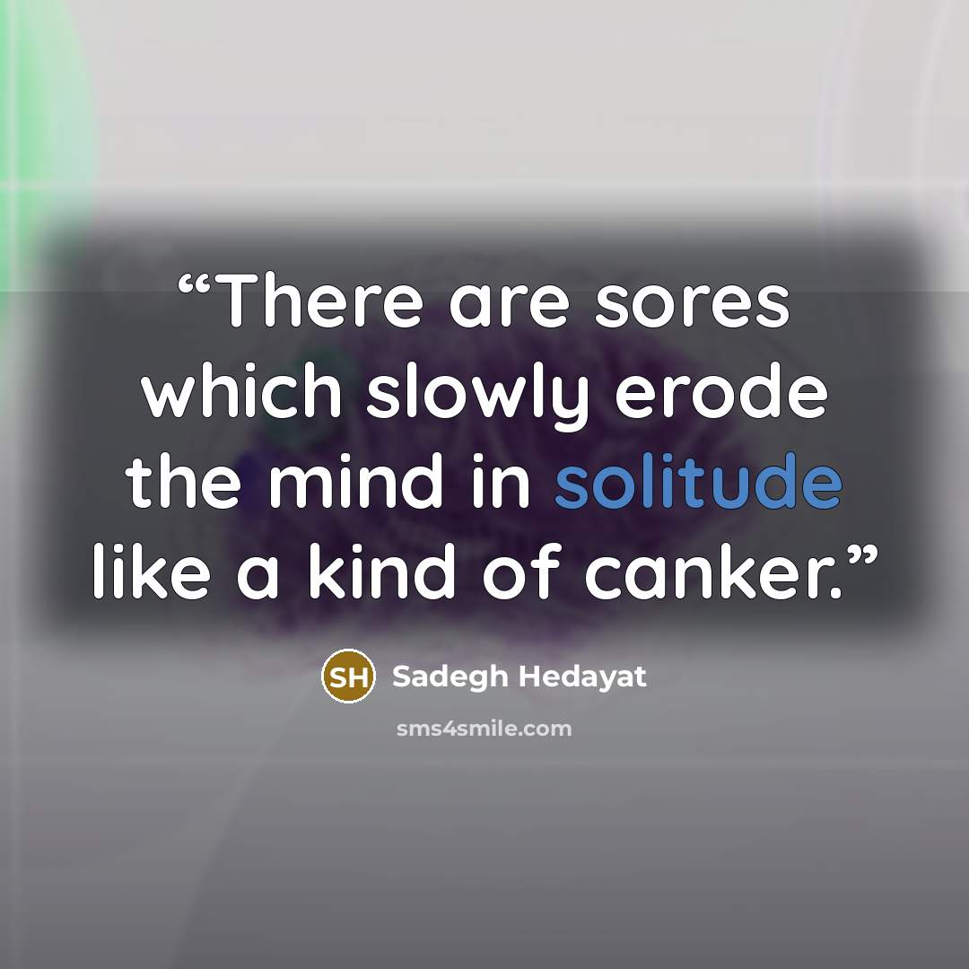 “There are sores which slowly erode the mind in solitude like a kind of canker.” quote by Sadegh Hedayat