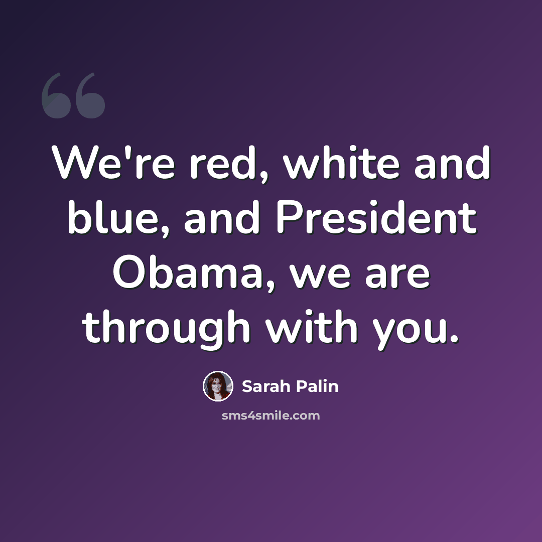 “We're red, white and blue, and President Obama, we are through with you.” quote by Sarah Palin