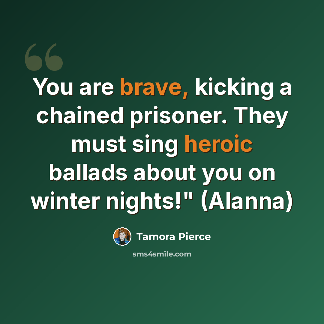“You are brave, kicking a chained prisoner. They must sing heroic ballads about you on winter nights!" (Alanna)” quote by Tamora Pierce